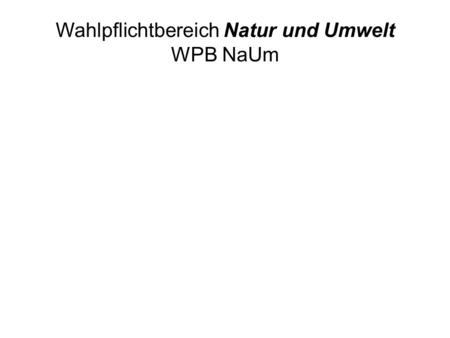 Wahlpflichtbereich Natur und Umwelt WPB NaUm. Unterrichtsmodule aus den Bereichen Biologie, Chemie und Physik.