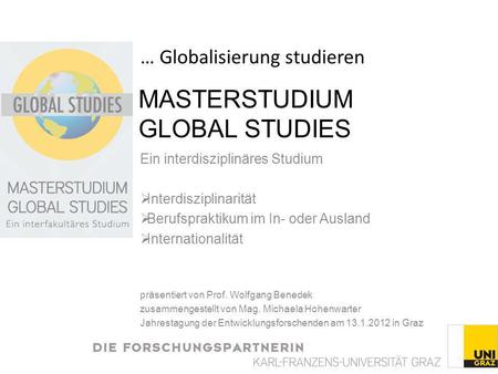 MASTERSTUDIUM GLOBAL STUDIES Ein interdisziplinäres Studium Interdisziplinarität Berufspraktikum im In- oder Ausland Internationalität präsentiert von.