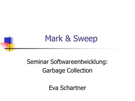 Mark & Sweep Seminar Softwareentwicklung: Garbage Collection Eva Schartner.