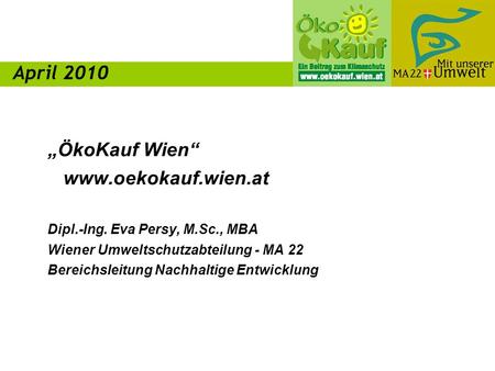 ÖkoKauf Wien www.oekokauf.wien.at Dipl.-Ing. Eva Persy, M.Sc., MBA Wiener Umweltschutzabteilung - MA 22 Bereichsleitung Nachhaltige Entwicklung April 2010.
