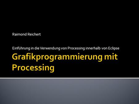 Raimond Reichert Einführung in die Verwendung von Processing innerhalb von Eclipse.