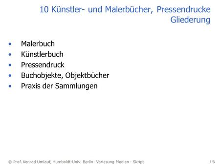 © Prof. Konrad Umlauf, Humboldt-Univ. Berlin: Vorlesung Medien - Skript 1/8 10 Künstler- und Malerbücher, Pressendrucke Gliederung Malerbuch Künstlerbuch.