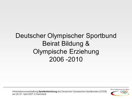 Informationsveranstaltung Sportentwicklung des Deutschen Olympischen Sportbundes (DOSB) am 26./27. April 2007 in Darmstadt Deutscher Olympischer Sportbund.