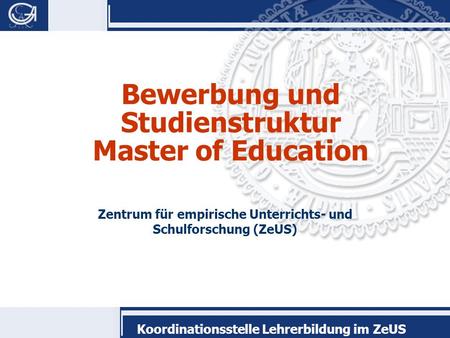 Koordinationsstelle Lehrerbildung im ZeUS Bewerbung und Studienstruktur Master of Education Zentrum für empirische Unterrichts- und Schulforschung (ZeUS)
