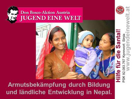 Armutsbekämpfung durch Bildung und ländliche Entwicklung in Nepal. Hilfe für die Santal! Hilfe für die Santal! PSK 92.083.767 Kennwort: Sirsia www.jugendeinewelt.at.