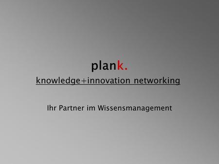 Plank. knowledge+innovation networking Ihr Partner im Wissensmanagement.