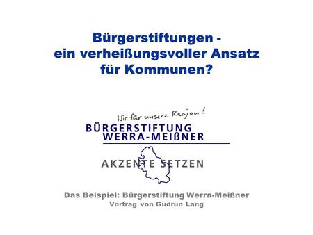 Bürgerstiftungen - ein verheißungsvoller Ansatz für Kommunen? Das Beispiel: Bürgerstiftung Werra-Meißner Vortrag von Gudrun Lang.