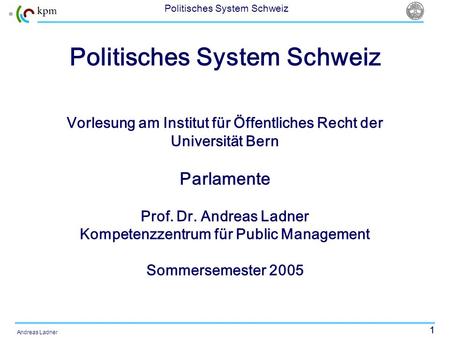 1 Politisches System Schweiz Andreas Ladner Politisches System Schweiz Vorlesung am Institut für Öffentliches Recht der Universität Bern Parlamente Prof.