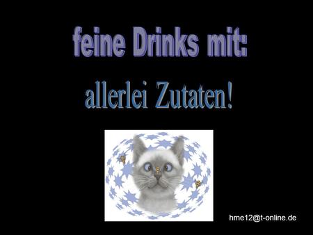 Feine Drinks mit: allerlei Zutaten! hme12@t-online.de.