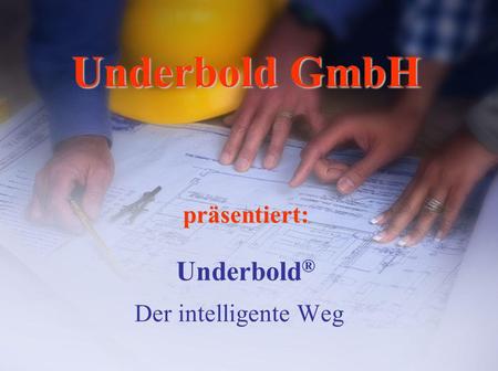 Underbold GmbH präsentiert: Underbold® Der intelligente Weg.
