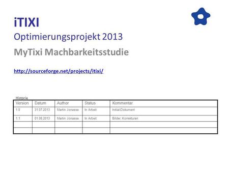 ITIXI Optimierungsprojekt 2013 MyTixi Machbarkeitsstudie  VersionDatumAuthorStatusKommentar 1.031.07.2013Martin JonasseIn.