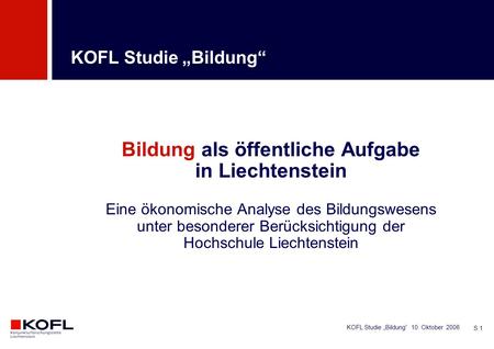 KOFL Studie Bildung 10. Oktober 2006 S 1 Bildung als öffentliche Aufgabe in Liechtenstein Eine ökonomische Analyse des Bildungswesens unter besonderer.