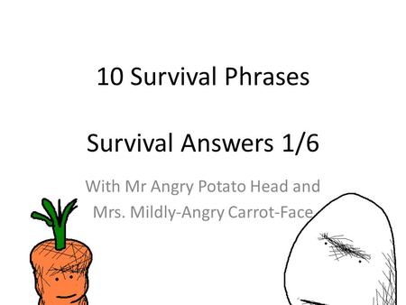 10 Survival Phrases Survival Answers 1/6 With Mr Angry Potato Head and Mrs. Mildly-Angry Carrot-Face.
