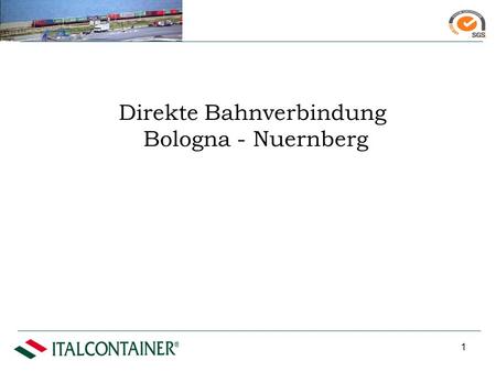 1 Direkte Bahnverbindung Bologna - Nuernberg Leistungen Kombiniertes Verkehr (Bahntransport + Terminal + LKW) Bahntransport + Terminal Jeden Tag bereiten.