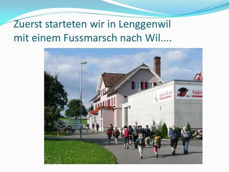 Zuerst starteten wir in Lenggenwil mit einem Fussmarsch nach Wil....