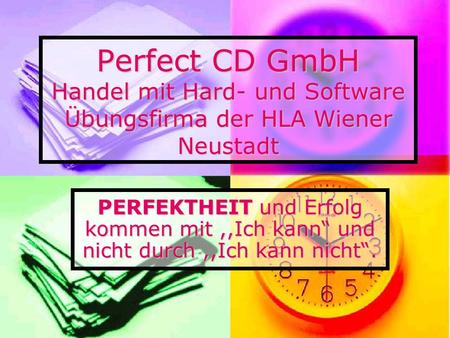 Perfect CD GmbH Handel mit Hard- und Software Übungsfirma der HLA Wiener Neustadt PERFEKTHEIT und Erfolg kommen mit,,Ich kann und nicht durch,,Ich kann.
