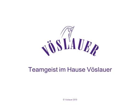 © Vöslauer 2010 Teamgeist im Hause Vöslauer. © Vöslauer 2010 Teamgeist bringt Mehrwert Wir glauben an die Stärke von Teams, deren Mitglieder sich gegenseitig.