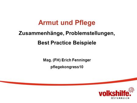 Armut und Pflege Zusammenhänge, Problemstellungen, Best Practice Beispiele Mag. (FH) Erich Fenninger pflegekongress10.