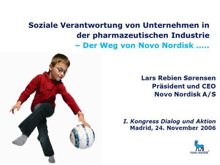 Soziale Verantwortung von Unternehmen in der pharmazeutischen Industrie – Der Weg von Novo Nordisk ….. Lars Rebien Sørensen Präsident und CEO Novo Nordisk.