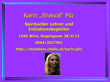 Karin Shawal Pilz Spiritueller Lehrer und Initiationsbegleiter 1160 Wien, Degengasse 38/4/12 0664/2027992http://members.chello.at/karin.pilz.
