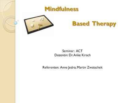 Mindfulness Based Therapy Seminar: ACT Dozentin: Dr. Anke Kirsch
