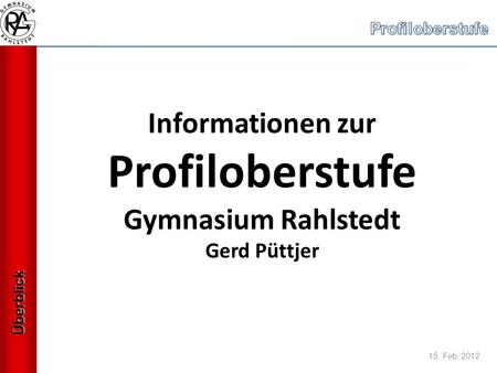 15. Feb. 2012 Informationen zur Profiloberstufe Gymnasium Rahlstedt Gerd Püttjer Überblick.