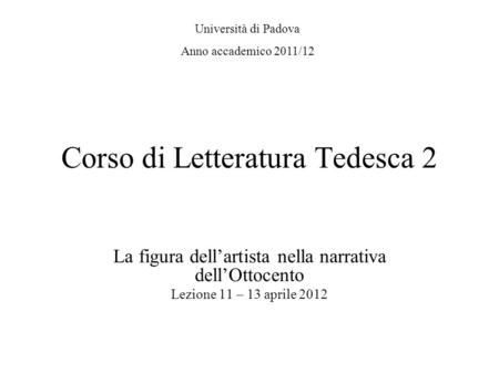 Corso di Letteratura Tedesca 2 La figura dellartista nella narrativa dellOttocento Lezione 11 – 13 aprile 2012 Università di Padova Anno accademico 2011/12.