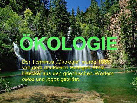 ÖKOLOGIE Der Terminus „Ökologie“ wurde 1866 von dem deutschen Biologen Ernst Haeckel aus den griechischen Wörtern oikos und logos gebildet.