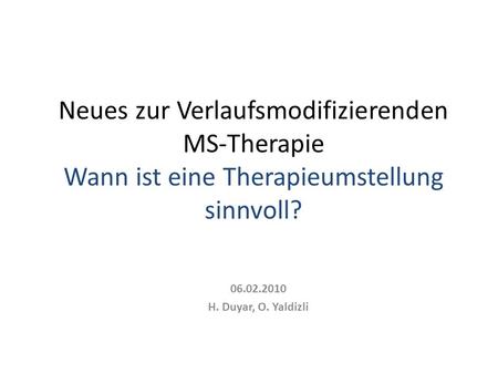 Neues zur Verlaufsmodifizierenden MS-Therapie Wann ist eine Therapieumstellung sinnvoll? 06.02.2010 H. Duyar, O. Yaldizli.