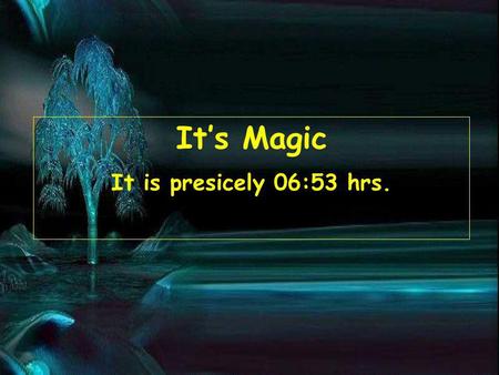 Its Magic It is presicely 06:55 hrs.