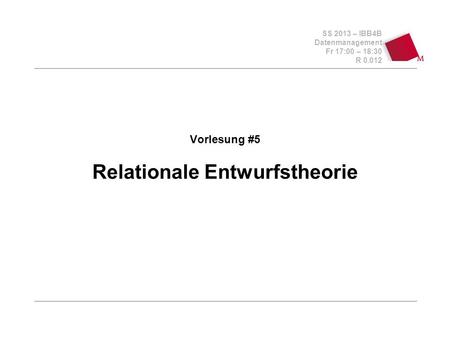 SS 2013 – IBB4B Datenmanagement Fr 17:00 – 18:30 R 0.012 Vorlesung #5 Relationale Entwurfstheorie.