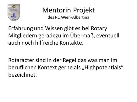 Mentorin Projekt des RC Wien-Albertina Erfahrung und Wissen gibt es bei Rotary Mitgliedern geradezu im Übermaß, eventuell auch noch hilfreiche Kontakte.