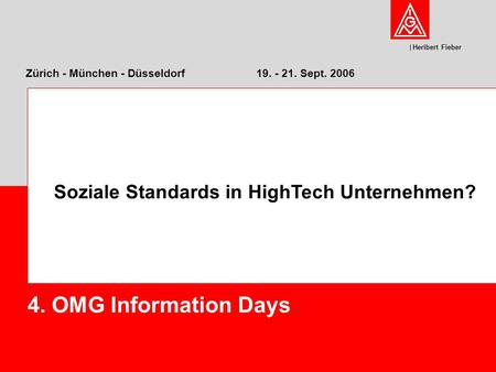 Heribert Fieber Zürich - München - Düsseldorf 19. - 21. Sept. 2006 4. OMG Information Days Soziale Standards in HighTech Unternehmen?