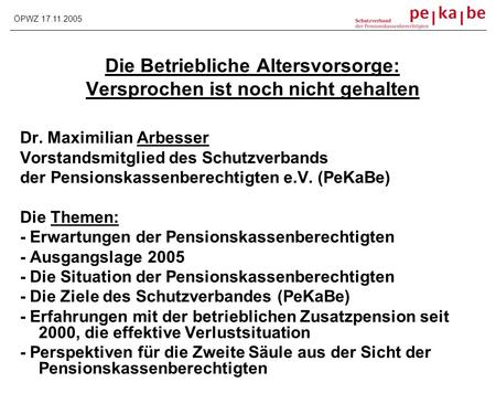 Die Betriebliche Altersvorsorge: Versprochen ist noch nicht gehalten Dr. Maximilian Arbesser Vorstandsmitglied des Schutzverbands der Pensionskassenberechtigten.