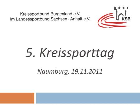 Naumburg, 19.11.2011 5. Kreissporttag. Tagesordnung 1. Begrüßung und Eröffnung 2. Gedenkminute für verstorbene Sportfreunde / -innen 3. Feststellung der.