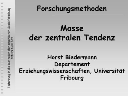 Forschungsmethoden Masse der zentralen Tendenz Horst Biedermann Departement Erziehungswissenschaften, Universität Fribourg.