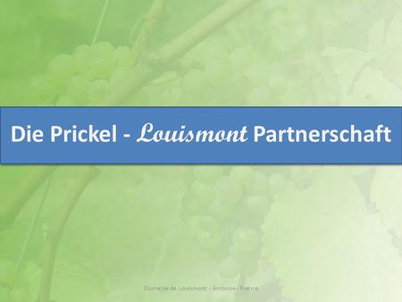 Die Prickel - Louismont Partnerschaft Domaine de Louismont - Amboise- France.