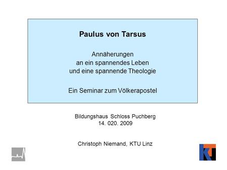 Paulus von Tarsus Annäherungen an ein spannendes Leben und eine spannende Theologie Ein Seminar zum Völkerapostel Bildungshaus Schloss Puchberg 14. 020.