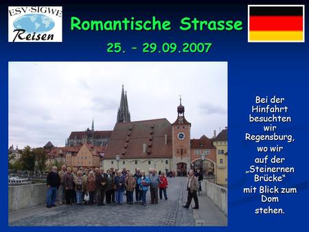 Romantische Strasse Bei der Hinfahrt besuchten wir Regensburg, wo wir auf der Steinernen Brücke mit Blick zum Dom stehen. 25. – 29.09.2007.