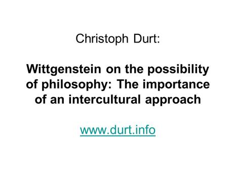 Christoph Durt: Wittgenstein on the possibility of philosophy: The importance of an intercultural approach www.durt.info www.durt.info.