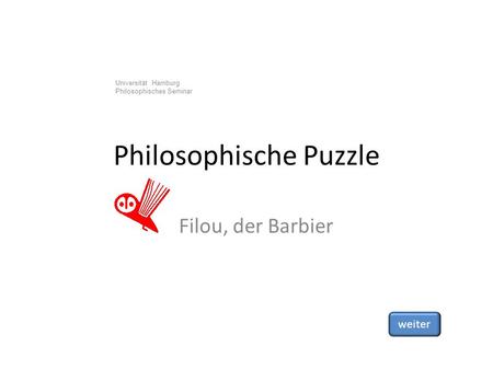 Universität Hamburg Philosophisches Seminar Philosophische Puzzle Filou, der Barbier weiter.