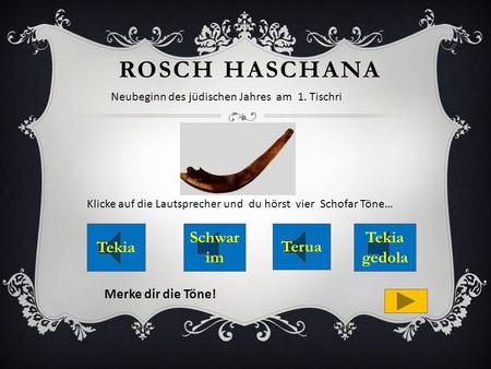 ROSCH HASCHANA Tekia gedola Schwar im Terua Neubeginn des jüdischen Jahres am 1. Tischri Merke dir die Töne! Klicke auf die Lautsprecher und du hörst.