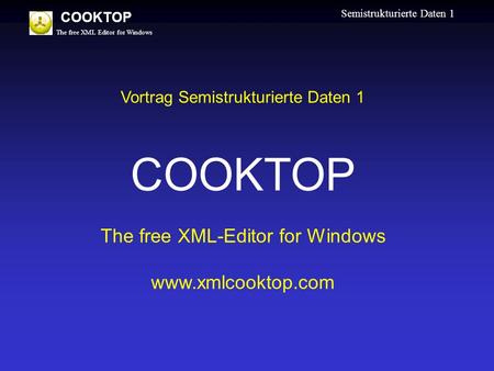The free XML Editor for Windows COOKTOP Semistrukturierte Daten 1 Vortrag Semistrukturierte Daten 1 COOKTOP The free XML-Editor for Windows www.xmlcooktop.com.
