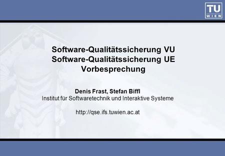 ISESE03 Software-Qualitätssicherung VU Software-Qualitätssicherung UE Vorbesprechung Denis Frast, Stefan Biffl Institut für Softwaretechnik und Interaktive.
