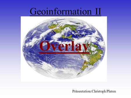 Geoinformation II Overlay Präsentation:Christoph Platen.
