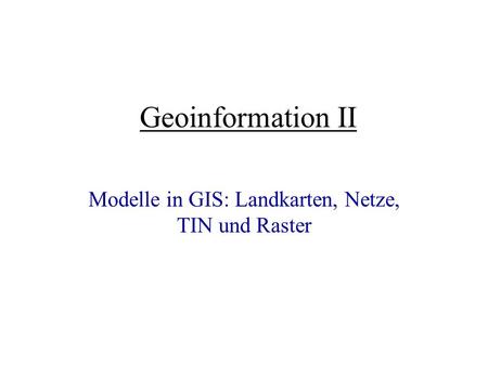 Modelle in GIS: Landkarten, Netze, TIN und Raster