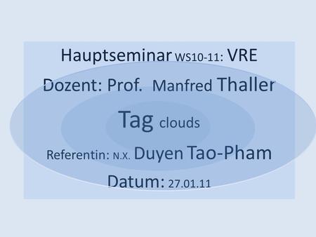 Hauptseminar WS10-11 : VRE Dozent: Prof. Manfred Thaller Tag clouds Referentin: N.X. Duyen Tao-Pham Datum: 27.01.11.