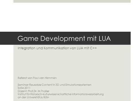 Game Development mit LUA Integration und Kommunikation von LUA mit C++ Referat von Paul van Hemmen Seminar: Reusable Content in 3D und Simulationssystemen.