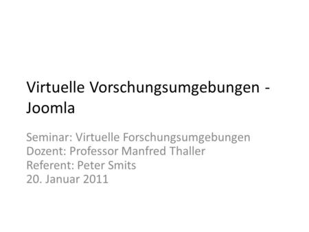 Virtuelle Vorschungsumgebungen - Joomla Seminar: Virtuelle Forschungsumgebungen Dozent: Professor Manfred Thaller Referent: Peter Smits 20. Januar 2011.