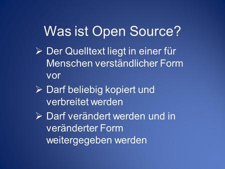 Was ist Open Source? Der Quelltext liegt in einer für Menschen verständlicher Form vor Darf beliebig kopiert und verbreitet werden Darf verändert werden.